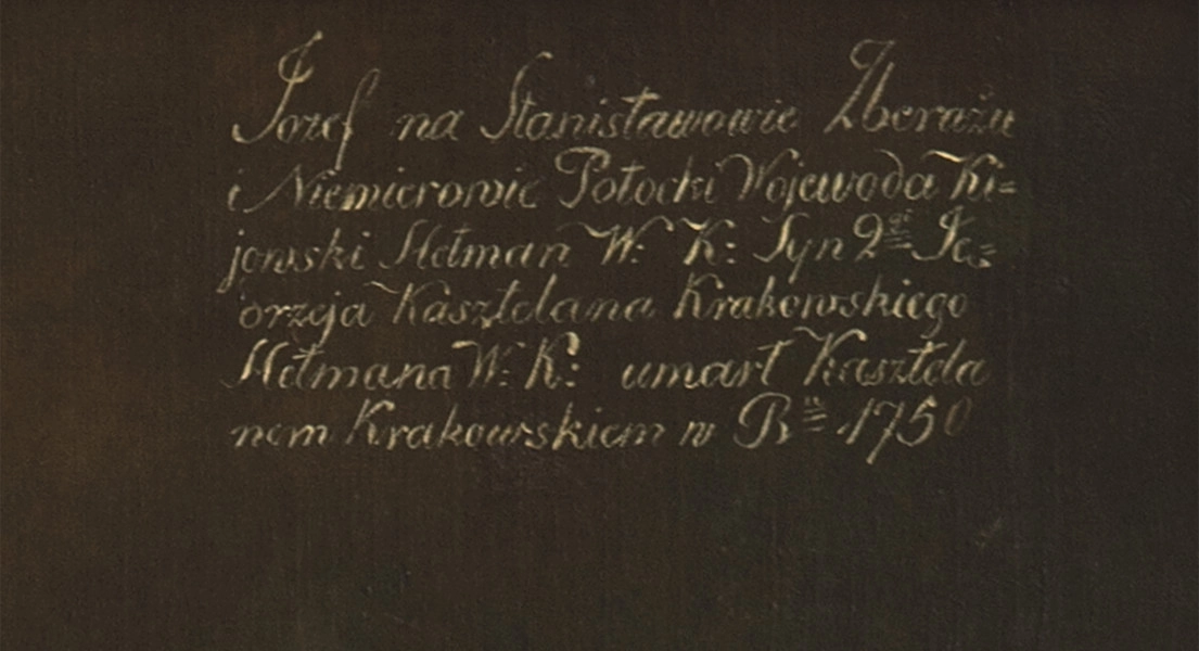 fragment lica obrazu - napis u góry z prawej białą farbą: Józef na Stanisławowie Zbarażu/ Niemirowie Potocki Woyewoda Ki/jowski Hetman W:K: Syn Ję/drzeja Kasztelana Krakowskiego/ hetmana W:K: umarł kasztela/nem krakowskim w Ru 1750