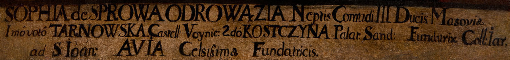 fragment lica obrazu -  napis: Sophia de Sprowa Odrowazia Neptis Conradi III Ducis Masoviae Imo Voto Tarnowska Castell. Voynic: 2do Kostczyna Palat: Sand: Fundatrix Coll. Tar. ad S.Ioan: Avia Celsissima Fundatricis.