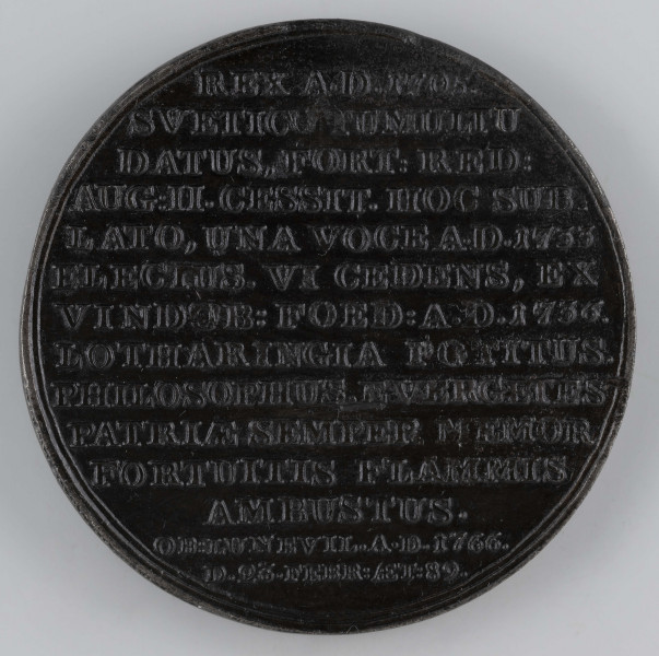 N/7563/ML - AV. Popiersie króla w profilu w lewo, z odkrytą głową. Na górze napis w półkolu:
STANISLAUS I. LESZCZYNIUS
Sygnatura: I.I. REICHEL.F.

RV. Czternastowierszowy napis:
REX A.D.1705. / SVETIC(O) TUMULTU / DATUS, FORT:RED: / AUG:II.CESSIT.HOC SUB= / LATO, UNA VOCE A.D.1733 / ELECTUS.VI CEDENS, EX / VINDOB:FOED:A.D.1736. / LOTHARINGIA POTITUS. / PHILOSOPHUS, EVERGENTES / PATRIAE SEMPER MEMOR / FORTUITIS FLAMMIS / AMBUSTUS. / OB:LUNEVIL.A.D.1766. / D.23.FEBR:AET:89.