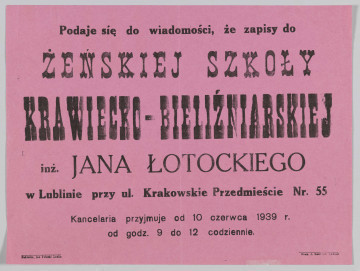 ML/H/354 - Afisz Żeńskiej Szkoły Krawiecko-Bieliźniarskiej inż. Jana Łotockiego w Lublinie informujący o zapisach do palcówki oświatowej. Druk jednostronny na karcie papieru w kolorze różowym. Czcionka różnego koloru i wielkości; litery w kolorze czarnym. Rozmieszczenie treści w układzie poziomym. W nagłówku nazwa szkoły. Poniżej dane adresowe oraz godziny przyjęć w kancelarii. W l.d. rogu nazwisko właściciela szkoły w roli nakładcy. W p.d. rogu nazwa drukarni.