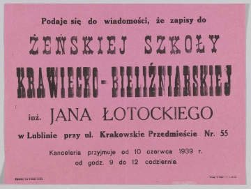 ML/H/354 - Afisz Żeńskiej Szkoły Krawiecko-Bieliźniarskiej inż. Jana Łotockiego w Lublinie informujący o zapisach do palcówki oświatowej. Druk jednostronny na karcie papieru w kolorze różowym. Czcionka różnego koloru i wielkości; litery w kolorze czarnym. Rozmieszczenie treści w układzie poziomym. W nagłówku nazwa szkoły. Poniżej dane adresowe oraz godziny przyjęć w kancelarii. W l.d. rogu nazwisko właściciela szkoły w roli nakładcy. W p.d. rogu nazwa drukarni.