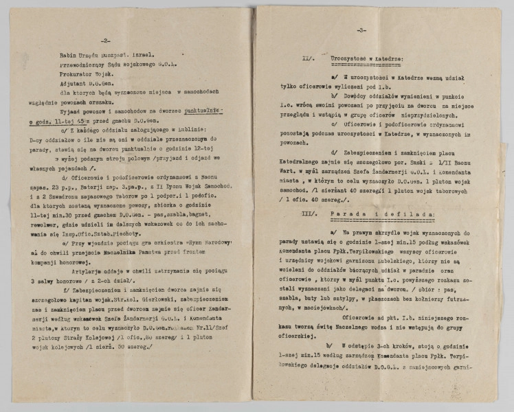 ML/H/2253 - Rozkaz Dowództwa Okręgu Generalnego Lubelskiego (Nr 15./Szef.) dotyczący uroczystego przyjęcia Naczelnika Państwa w Lublinie. Dokument z 10 stycznia 1920 roku dotyczący oficjalnej wizyty Józefa Piłsudskiego. Dwustronnym maszynopis na pożółkłych pięciu kartach gładkiego papieru. Zapisanych dziesięć numerowanych stronach. Na ostatniej (uciętej w połowie) karcie podkreślenia niebieskim ołówkiem kopiowym oraz dopiski czarnym tuszem. Treść dotyczy rozplanowania programu ustalonego przez Komitet Obywatelski w porozumieniu z władzami wojskowymi. Poszczególne punkty znaczone cyframi rzymskimi z podpunktami określonymi cyframi arabskimi. Wymienieni uczestnicy przewidywanego wydarzenia – instytucje oraz cywilni i wojskowi przedstawiciele miasta Lublina. Rozpisany godzinowo plan powitania gościa wraz z oznaczeniem miejsc wizyty oraz czasem oficjalnego pożegnania. Podane wytyczne dotyczące przebiegu poszczególnych części programu. 