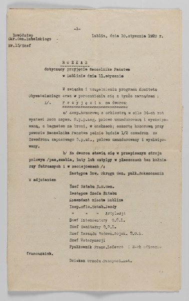 ML/H/2253 - Rozkaz Dowództwa Okręgu Generalnego Lubelskiego (Nr 15./Szef.) dotyczący uroczystego przyjęcia Naczelnika Państwa w Lublinie. Dokument z 10 stycznia 1920 roku dotyczący oficjalnej wizyty Józefa Piłsudskiego. Dwustronnym maszynopis na pożółkłych pięciu kartach gładkiego papieru. Zapisanych dziesięć numerowanych stronach. Na ostatniej (uciętej w połowie) karcie podkreślenia niebieskim ołówkiem kopiowym oraz dopiski czarnym tuszem. Treść dotyczy rozplanowania programu ustalonego przez Komitet Obywatelski w porozumieniu z władzami wojskowymi. Poszczególne punkty znaczone cyframi rzymskimi z podpunktami określonymi cyframi arabskimi. Wymienieni uczestnicy przewidywanego wydarzenia – instytucje oraz cywilni i wojskowi przedstawiciele miasta Lublina. Rozpisany godzinowo plan powitania gościa wraz z oznaczeniem miejsc wizyty oraz czasem oficjalnego pożegnania. Podane wytyczne dotyczące przebiegu poszczególnych części programu. 