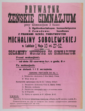 ML/H/353 - Afisz Prywatnego Żeńskiego Gimnazjum Michaliny Sobolewskiej w Lublinie informujący o egzaminach wstępnych rozpoczynających się od 22 czerwca oraz w terminach powakacyjnych 1-2 września 1939 r. Druk jednostronny na karcie papieru w kolorze różowym. Czcionka różnego kroku i wielkości; litery w kolorze czarnym. Rozmieszczenie treści w układzie pionowym. W nagłówku nazwa szkoły wraz z danymi teleadresowymi oraz informacja o działających przy placówce oświatowej dwóch liceach – ogólnokształcącym (o profilu humanistycznym) i zawodowym (o profilu handlowym) z prawami szkół państwowych. Poniżej kryteria przyjęcia kandydatek. W uwagach dokładna data dzienna i godzinowa jednego z egzaminów oraz wiadomość o ulgach w czesnym dla dzieci urzędników i pochodzących ze wsi. W l.d. rogu skrócona nazwa szkoły jako wydawcy. W p.d. rogu nazwa drukarni. Na rewersie prostokątna pieczęć tuszowa (odbitka kolorze fioletowym) Prokuratury Sądu Okręgowego w Lublinie z datą 9 czerwca 1939 r. (prawdopodobnie dopuszczenia do druku), potwierdzoną odręcznie wzdłuż lewej krawędzi.