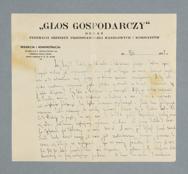 Odręczny list ojca do syna, napisany na obu stronach papieru firmowego, u góry pierwszej strony nadruk: „GŁOS GOSPODARCZY” | ORGAN | FEDERACJI ZRZESZEŃ PRZEDSTAWICIELI HANDLOWYCH i KOMISANTÓW || REDAKCJA I ADMINISTRACJA: | WARSZAWA, KRÓLEWSKA  16. | Telefony: 522-26, 652 -55. | Konto czekowe P. K. O. 19.218.Na karcie widoczne ślady po plamach.Zapis daty listu niejednoznaczny: najpewniej 2/11 1938 r. - mimo że zapis wygląda na 2/II 1938 r. lub 21/II 1938, zapis miesiąca wypada jednak odczytać jako 11 - data lutowa jest bowiem niemożliwa ze względu na omawianą w treści listu przedwczorajszą (,,onegdaj'') premierę filmu ,,Strachy'', która odbyła się 31.10.1938 r. Był to film wyprodukowany przez Spółdzielnię Autorów Filmowych, w reż. Eugeniusza Cękalskiego i Karola Szołowskiego, wg scenariusza tychże i Stanisława Wohla - ówczesnego zięcia Leona Perla; współpr. scen. Tadeusz Wittlin, Emanuel Schlechter, operatorzy kamery: Stanisław Wohl, Adolf Forbert.Treść listu (częściowo zmodernizowane pisownia i interpunkcja): Mój Drogi! Szkoda, że tak rzadko i lakonicznie pisujesz. Chętnie byśmy pragnęli wiedzieć, jak zorganizowałeś sobie pobyt w Paryżu w sensie pewnych przygotowań co do utrwalenia swej pozycji w kierunku możności zarobkowania. Do tego celu, oprócz gruntownej znajomości języka, potrzebne są stosunki w kołach francuskich. Czy je sobie zdobywasz? Czy byłeś u Erbsteina [?] i u krewnych? Nigdy nie szkodzą znajomości. Ze Szwalbem mówiłem. Z 3-ch artykułów w drukarni są dwa. Prosi o nieprzysyłanie artykułów politycznych, lecz tylko finansowo-gospodarczych. Jeżeli teraz politycznych rozważań Ciebie interesuje, to może by spróbować lokować coś w [Kurierze?] Polskim lub IKC [Ilustrowanym Kurierze Codziennym]. Co do Polskiego, to przyślij na moje ręce, a do IKC. poślij bezpośrednio, spróbuj, a nuż się uda. Jubileuszowy szykujemy, ogłoszenie się zbiera, ale jeszcze daleko do 10.000, bo dotychczas jest deklaracja za ok. 3000 zł. A mamy już deficyt przeszł[o] 2000 zł. Friede [zapewne Maksymilian Friede - działacz gospodarczy, sędzia handlowy, prezes Federacji Przedstawicieli Handlowych RP, radca Izby Handlowo-Przemysłowej] trochę stracił energię, a może jest zaabsorbowany innymi sprawami, to zaraz się odbije na wpływach. Tym niemniej posłałem Ci Twoje zł. 100. Frs. [franków szwajcarskich?] 702,70, które prawdopodobnie już otrzymałeś. Z polecenia p. B. otrzymałem zł. 30. Rozrachuję się przy następnym przekazie. W domu bez zmian. Z mieszkaniem w zawieszeniu, nie ma zresztą humoru ani odwagi do przenoszenia się i zmian. Onegdaj była premiera ,,Strachów''. Stach [Wohl, zob. wyjaśnienie we wstępie do noty] był tak zdenerwowany, że aż go brzuch bolał. Ale zdaje się, że film udany. Ja go jeszcze nie oglądałem, lecz podobno w sferach fachowych odzywają się o nim b. dodatnio. Jeżeli tak jest, to mogą się przed Stasiem otworzyć poważne perspektywy, bo dotychczas producenci długoterminowi nie mieli do niego zaufania. Lecz na razie są nagodupcy, stale bez forsy, czemu zresztą się nie dziwię, bo Stach jest nie tylko operatorem, a również i dyrektorem finansowym, zresztą również i osobiście finansującym. Z okazji premiery uczciwie pili dwa dni z rzędu, a dziś Staś będzie miał sposobność odprężenia nerwowego, ponieważ musiał pójść na kopanie z racji służby zastępczej. Więc pisz trochę obszerniej, staraj się o stosunki i znajomości, a ponadto trzymaj się mocno i ostrożnie…z kobietkami. Ucałowania Leon