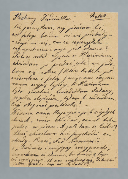 List na karcie pocztowej napisany na pustej części karty i na części przy danych pocztowych. Na rewersie nadrukowany znaczek pocztowy, ślad prawdopodobnie po oderwanym znaczku, dwie okrągłe pieczątki i jedna prostokątna; nadruki - m.in.: „TELEFON MIĘDZYMIASTOWY USUWA ODLEGŁOŚĆ!”.
Z treści: Kochany Tadziulku! | Nie pamiętam, czy pisałam Ci, że fotogr. bardzo mi się podobały – zdaje mi się, że zeszczuplałeś – czy spostrzeżenie moje jest słuszne? Perlicz robił zdjęcia w Kazimierzu, chciałam je przesłać, ale nie podobam się sobie (która kobieta jest zadowolona z fotogr.) więc może innym razem wyjdę lepiej. […]