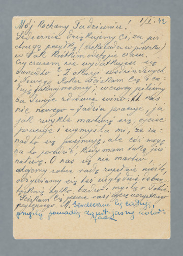 List na karcie pocztowej. Na rewersie jeden nadrukowany znaczek, pieczątki pocztowe, w tym dwie niewyraźne z godłem III Rzeszy; dwa prostokątne stempelki z numerami 270 i 366. Nadruki - m.in.: „POSTKARTE”.
Z treści: Mój Kochany Tadziuniu! | Serdecznie dziękujemy Ci za już drugą przesyłkę (czekolada w proszku) w tak krótkim odstępie czasu. Czy czasem nie wydatkujesz się zanadto? Z okazji urodzin Twych i Nowego Roku ściskam Cię i całuję jak najmocniej; wczoraj piliśmy za Twoje zdrowie wino. […]