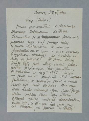Odręczny list od Pauliny (Pesy) z d. Frydlender Kernowej, na czystej karcie w kolorze szarym. Treść na obu stronach karty.
Treść:Szczecin, 24.VII. 1946.
Drogi Tadziu!
Miesiąc jak wróciłam z dalekiego słonecznego Uzbekistanu do Polski. Zatrzymałam się w Szczecinie, ponieważ mąż mój pracuje tutaj w Wojsk. Prokuraturze. W Warszawie dowiedziałam się, że żyjesz i masz córeczkę 6[-]tygodniową. Winszuję! Ja niestety nie mogę się pochwalić. W 1942 r. Kiedy Niemcy były pod Stalingradem – pochowałam swojego syna. Jak przeżyłam, co widziałam w ciągu 1939–1946 – pisać można tomy, ale zbyt zmęczona podróżami, że nie chce się pisać, a zresztą może list trafi do kosza. Mnie oczywiście bardzo interesuje Twoje życie. Przeglądałam niektóre Twoje listy u Olka [Aleksandra Bachracha?], z których bardzo mało się dowiedziałam, tylko tyle, że chorujesz tak jak my na obczyźnie „na tęsknicę za Polską”[.]
Warszawa – gruzy, a jednak jak bardzo chce się budować swoje życie właśnie na tych gruzach…
Jeśli Tad! masz ochotę napisać do starej Pestki – proszę bardzo mój adres:
Szczecin. Prokuratura Sądu Okręgowego podprok. Kernowa Paulina.
(imię „Paulina” – podebrano w Ministerstwie – podobno podchodzi do twarzy [?]
Pestka
Nie spotkałeś przypadkowo Józka Marymonta?
