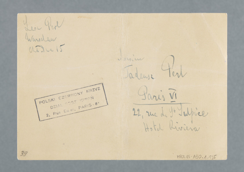 Krótka wiadomość w języku niemieckim na karcie z obramowaną prostokątną pieczątką Polskiego Czerwonego Krzyża: POLSKI CZERWONY KRZYŻ | DZIAŁ POSZUKIWAŃ | 2, Rue Euler, PARIS – 8 e Ponad nią adres nadawcy: Leon Perl | Warschau | Chłodna [?] 15Po prawej od pieczęci dane adresata:  Monsieur | Tadeusz Perl | Paris VI | 22, rue de St. Sulpice | Hotel RivieraW lewym dolnym rogu ogłówkiem: 39Na stronie verso u góry: Wir und ganze Familie sind gesund und wohlerhalter [My i cała rodzina jesteśmy zdrowi i mamy się dobrze]
